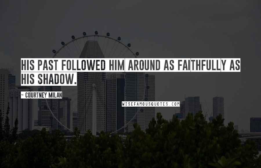 Courtney Milan Quotes: His past followed him around as faithfully as his shadow.