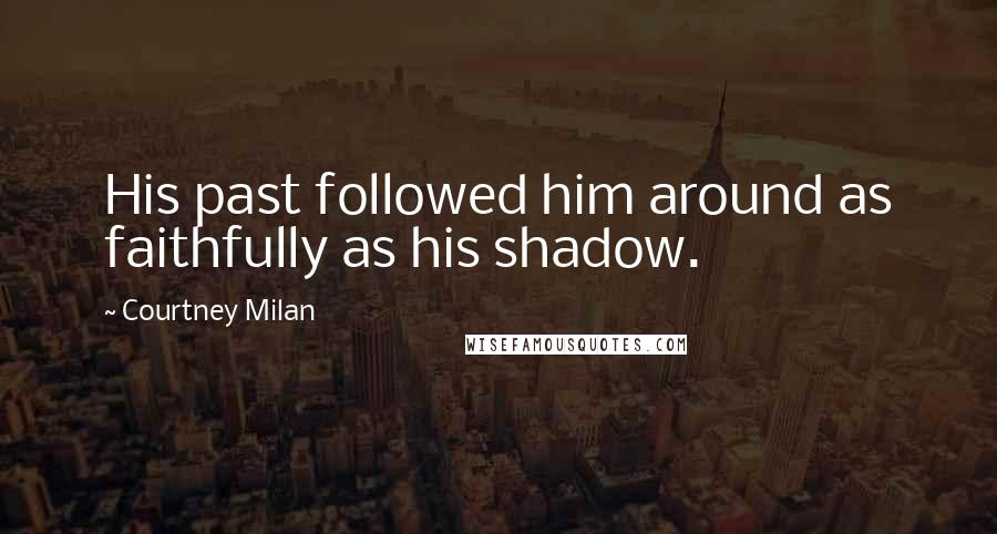 Courtney Milan Quotes: His past followed him around as faithfully as his shadow.