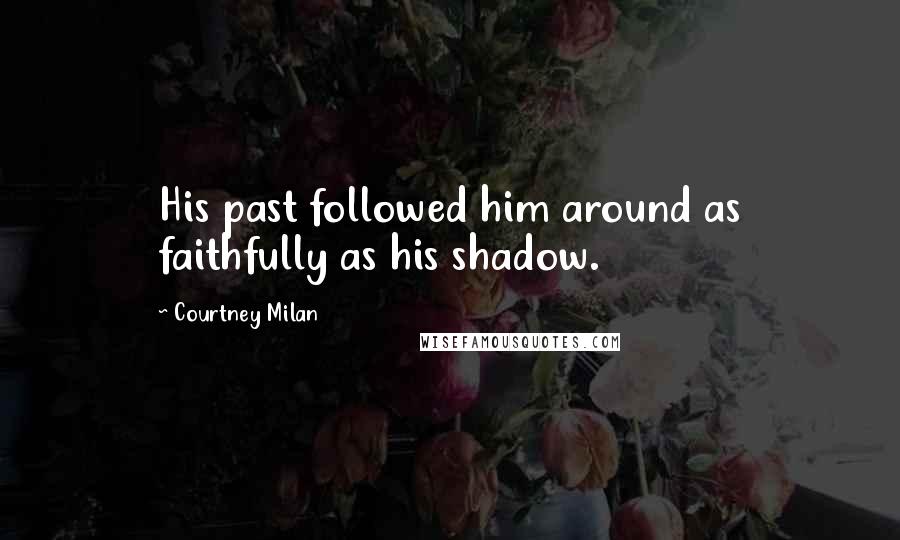 Courtney Milan Quotes: His past followed him around as faithfully as his shadow.