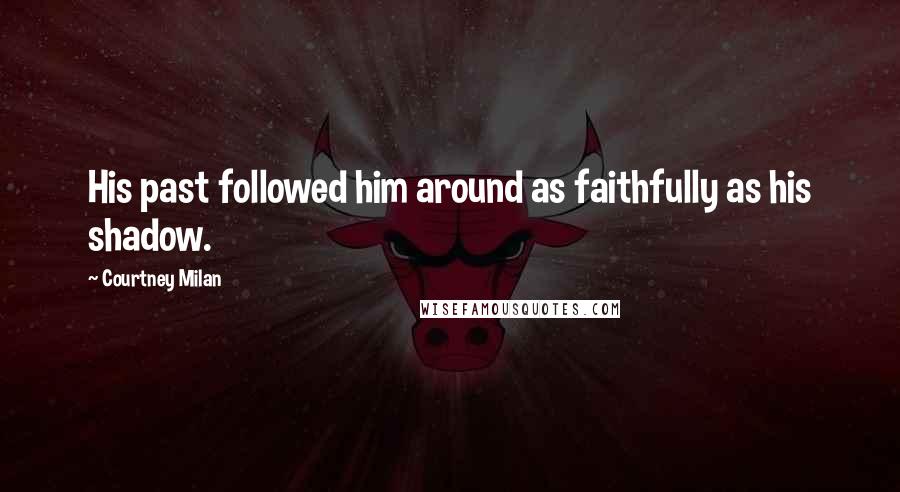 Courtney Milan Quotes: His past followed him around as faithfully as his shadow.