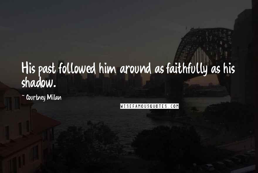 Courtney Milan Quotes: His past followed him around as faithfully as his shadow.