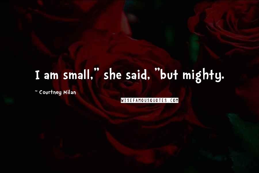 Courtney Milan Quotes: I am small," she said, "but mighty.