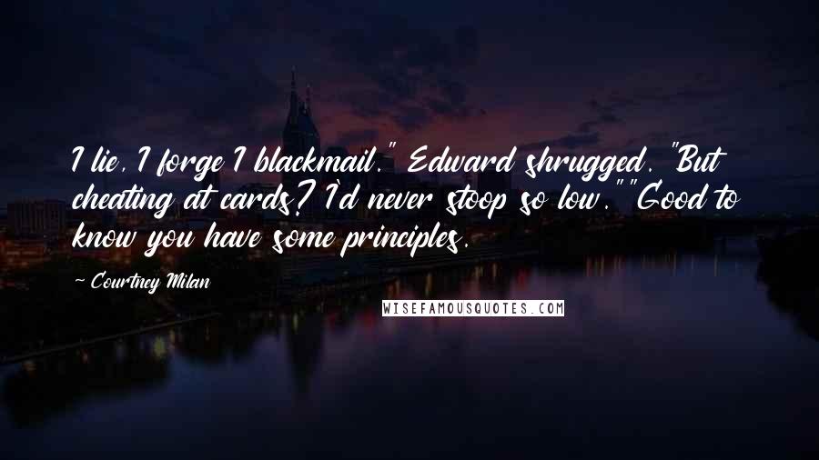 Courtney Milan Quotes: I lie, I forge I blackmail." Edward shrugged. "But cheating at cards? I'd never stoop so low.""Good to know you have some principles.