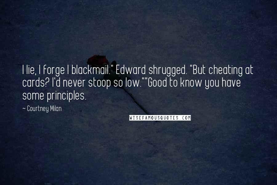 Courtney Milan Quotes: I lie, I forge I blackmail." Edward shrugged. "But cheating at cards? I'd never stoop so low.""Good to know you have some principles.