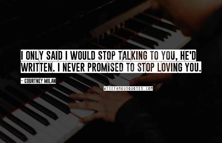 Courtney Milan Quotes: I only said I would stop talking to you, he'd written. I never promised to stop loving you.