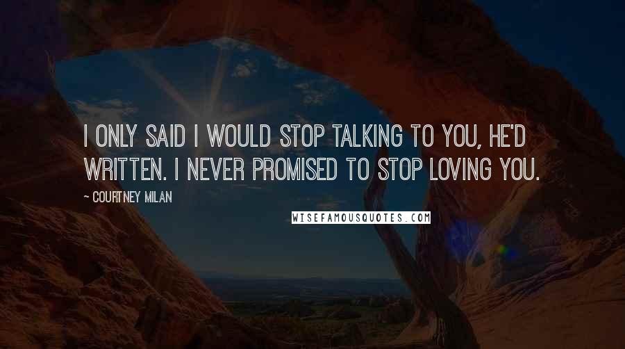 Courtney Milan Quotes: I only said I would stop talking to you, he'd written. I never promised to stop loving you.