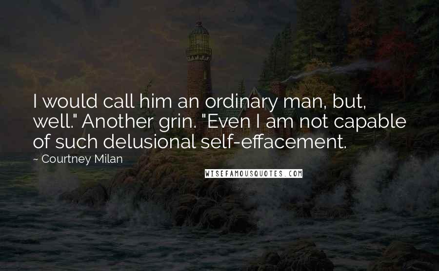Courtney Milan Quotes: I would call him an ordinary man, but, well." Another grin. "Even I am not capable of such delusional self-effacement.