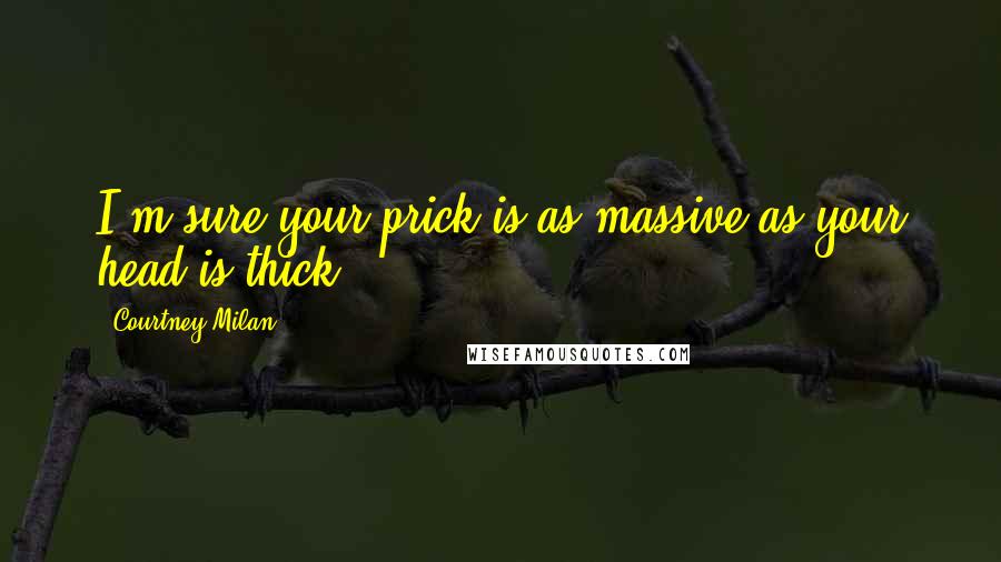 Courtney Milan Quotes: I'm sure your prick is as massive as your head is thick.