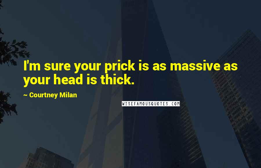 Courtney Milan Quotes: I'm sure your prick is as massive as your head is thick.