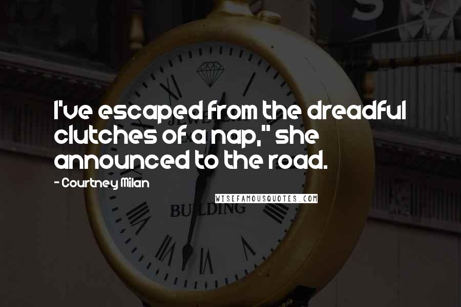 Courtney Milan Quotes: I've escaped from the dreadful clutches of a nap," she announced to the road.