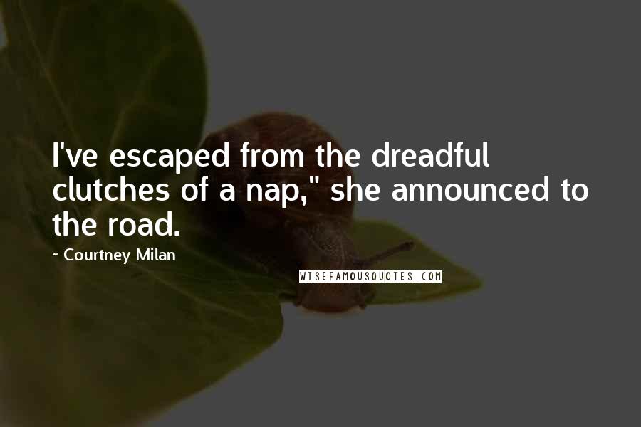 Courtney Milan Quotes: I've escaped from the dreadful clutches of a nap," she announced to the road.