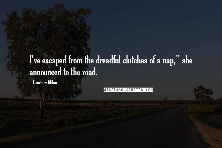 Courtney Milan Quotes: I've escaped from the dreadful clutches of a nap," she announced to the road.