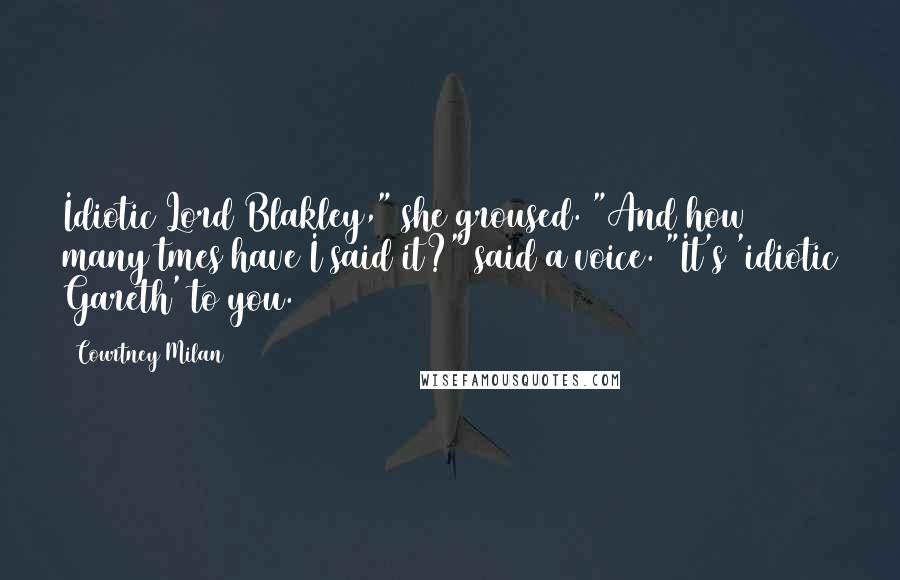Courtney Milan Quotes: Idiotic Lord Blakley," she groused. "And how many tmes have I said it?" said a voice. "It's 'idiotic Gareth' to you.
