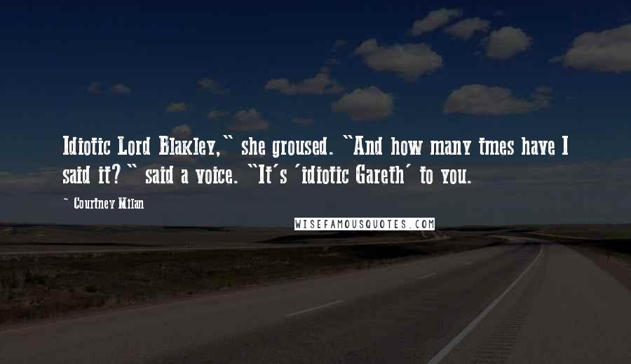 Courtney Milan Quotes: Idiotic Lord Blakley," she groused. "And how many tmes have I said it?" said a voice. "It's 'idiotic Gareth' to you.