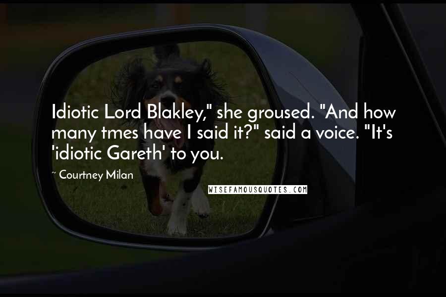 Courtney Milan Quotes: Idiotic Lord Blakley," she groused. "And how many tmes have I said it?" said a voice. "It's 'idiotic Gareth' to you.