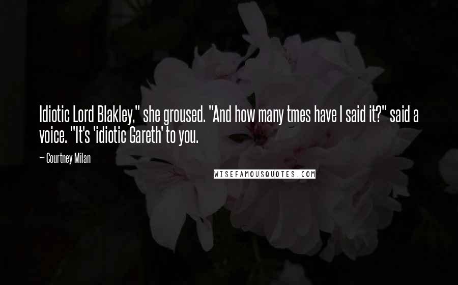 Courtney Milan Quotes: Idiotic Lord Blakley," she groused. "And how many tmes have I said it?" said a voice. "It's 'idiotic Gareth' to you.