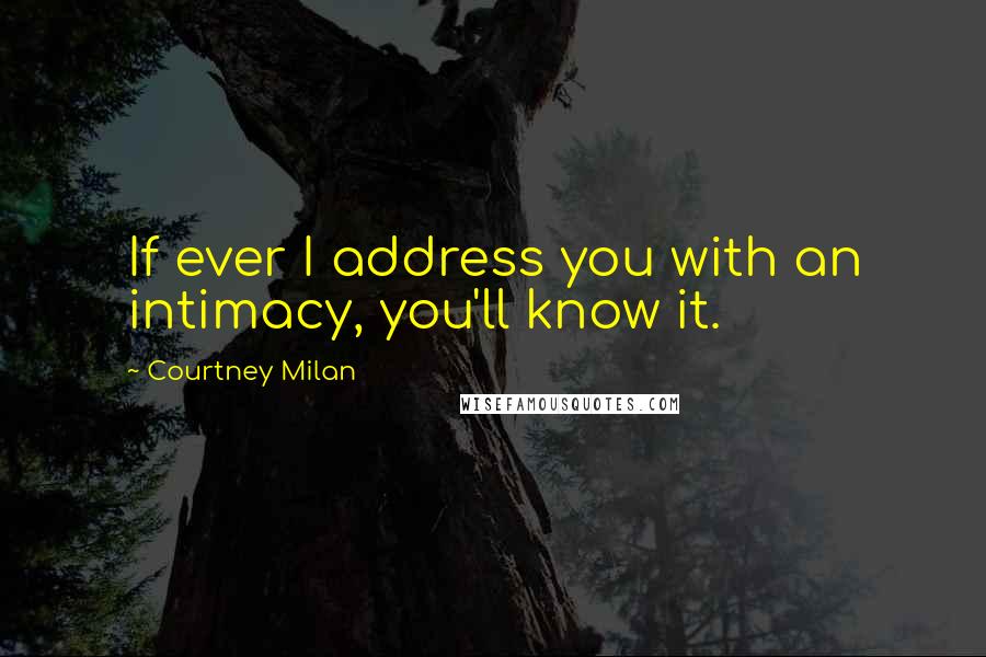 Courtney Milan Quotes: If ever I address you with an intimacy, you'll know it.