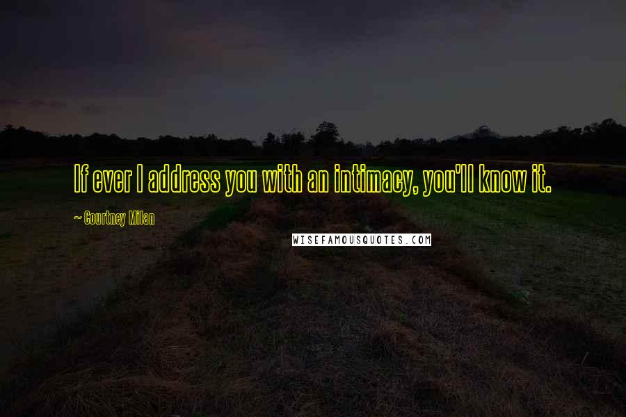 Courtney Milan Quotes: If ever I address you with an intimacy, you'll know it.