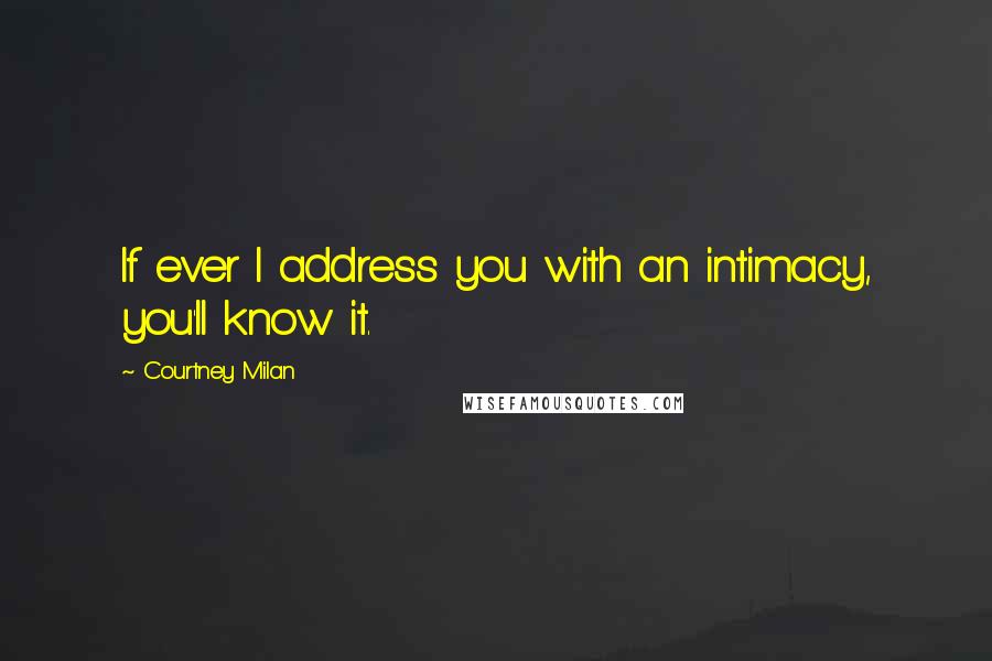 Courtney Milan Quotes: If ever I address you with an intimacy, you'll know it.
