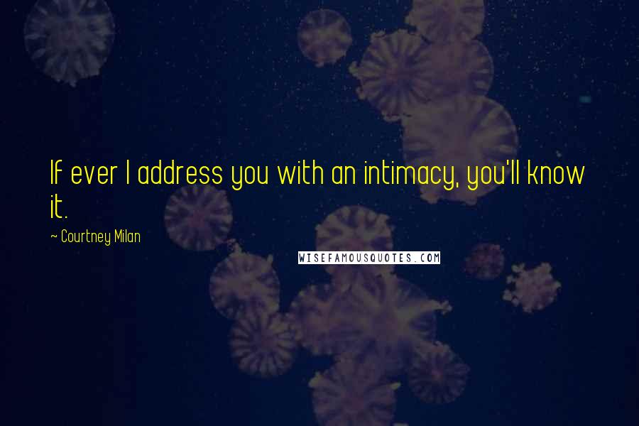 Courtney Milan Quotes: If ever I address you with an intimacy, you'll know it.
