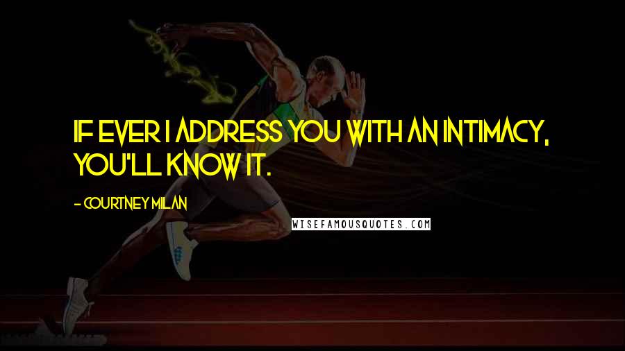 Courtney Milan Quotes: If ever I address you with an intimacy, you'll know it.