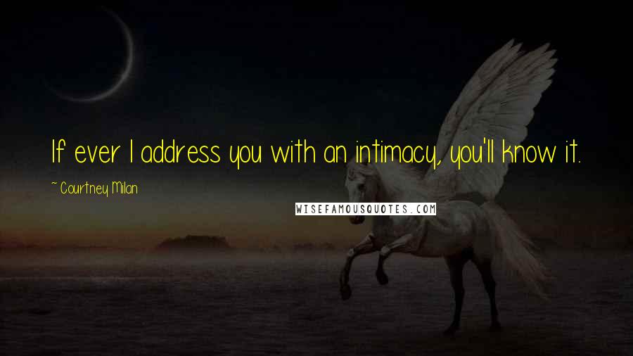 Courtney Milan Quotes: If ever I address you with an intimacy, you'll know it.