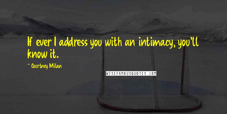 Courtney Milan Quotes: If ever I address you with an intimacy, you'll know it.