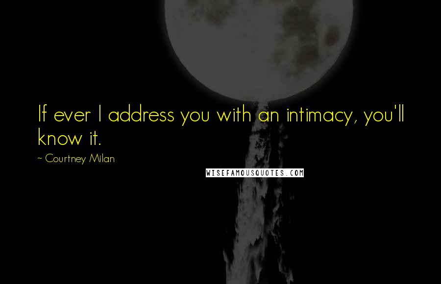 Courtney Milan Quotes: If ever I address you with an intimacy, you'll know it.