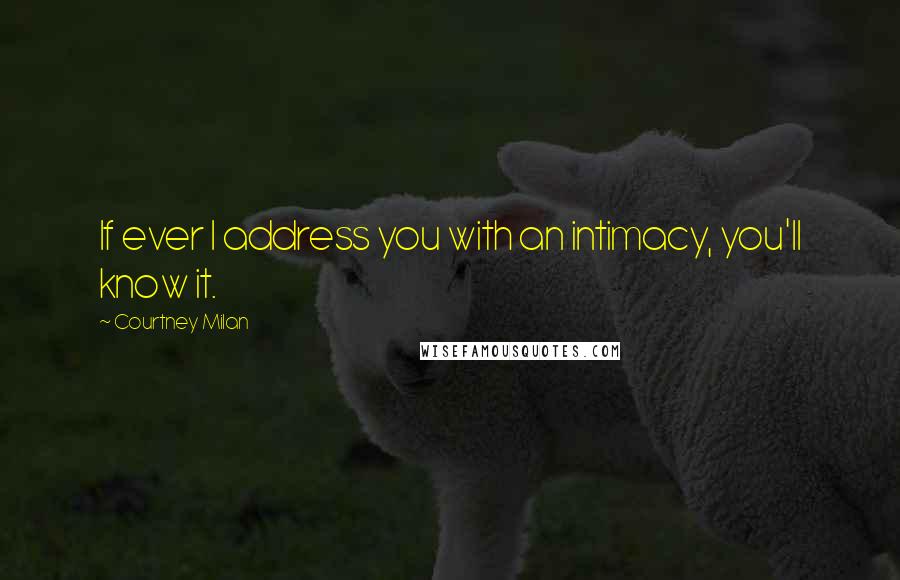 Courtney Milan Quotes: If ever I address you with an intimacy, you'll know it.