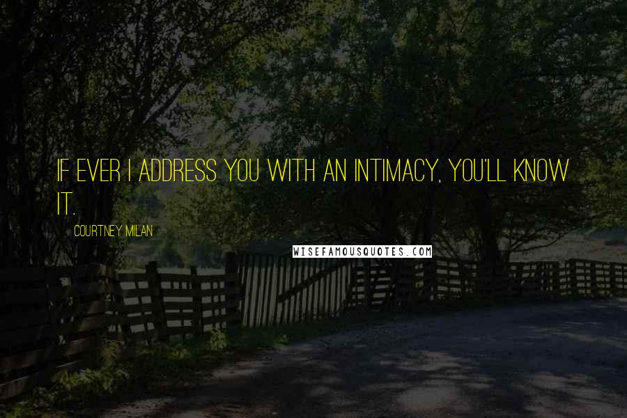 Courtney Milan Quotes: If ever I address you with an intimacy, you'll know it.