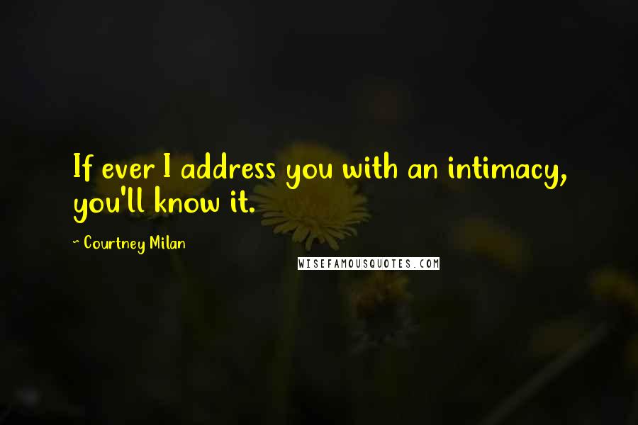Courtney Milan Quotes: If ever I address you with an intimacy, you'll know it.