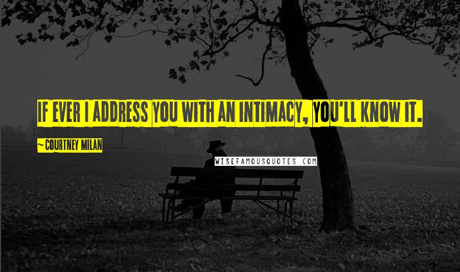 Courtney Milan Quotes: If ever I address you with an intimacy, you'll know it.