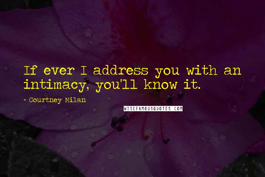 Courtney Milan Quotes: If ever I address you with an intimacy, you'll know it.