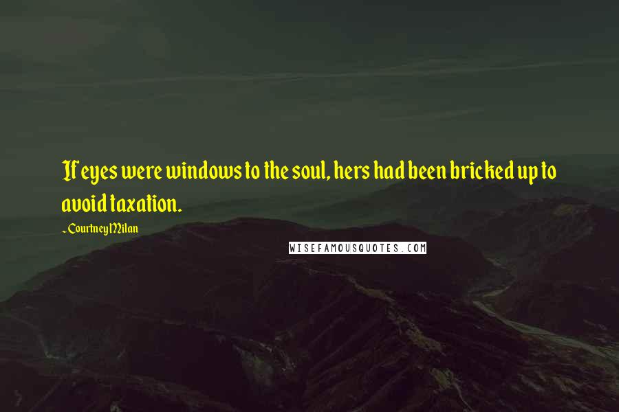 Courtney Milan Quotes: If eyes were windows to the soul, hers had been bricked up to avoid taxation.
