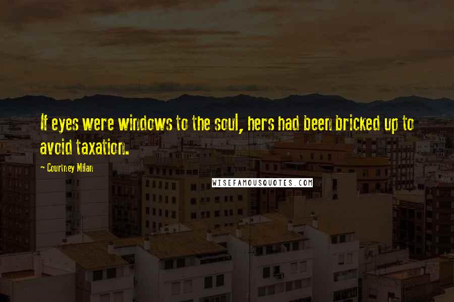 Courtney Milan Quotes: If eyes were windows to the soul, hers had been bricked up to avoid taxation.