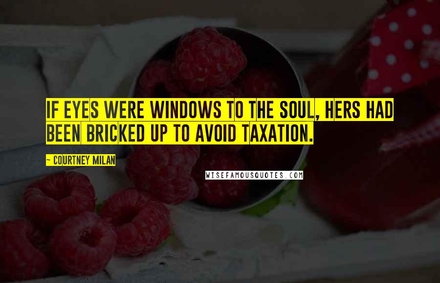 Courtney Milan Quotes: If eyes were windows to the soul, hers had been bricked up to avoid taxation.
