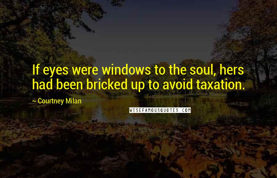 Courtney Milan Quotes: If eyes were windows to the soul, hers had been bricked up to avoid taxation.