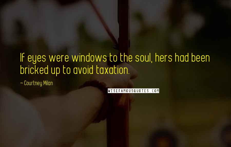 Courtney Milan Quotes: If eyes were windows to the soul, hers had been bricked up to avoid taxation.