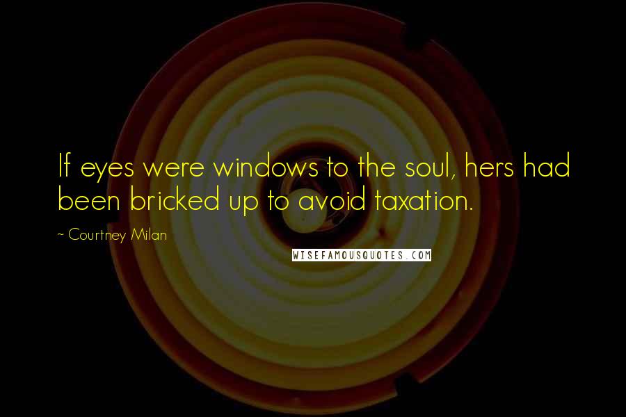 Courtney Milan Quotes: If eyes were windows to the soul, hers had been bricked up to avoid taxation.