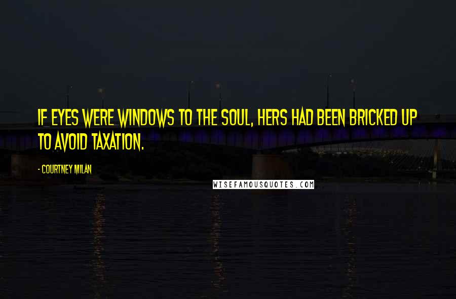 Courtney Milan Quotes: If eyes were windows to the soul, hers had been bricked up to avoid taxation.