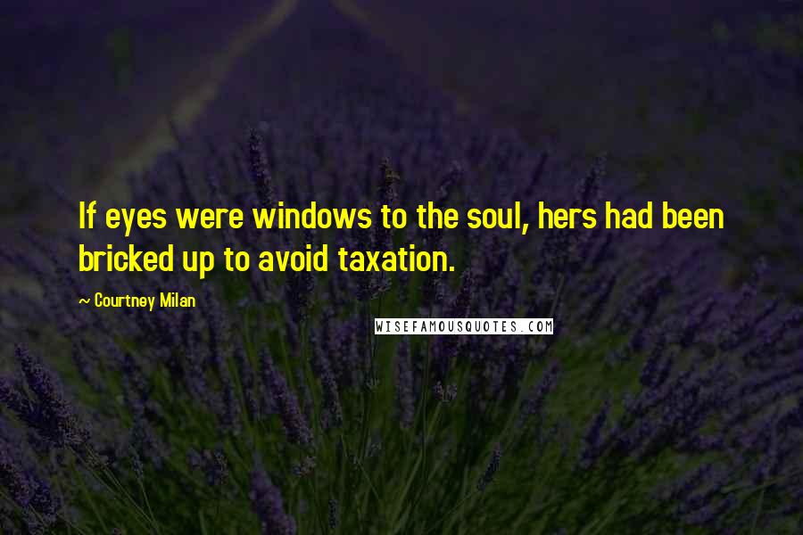 Courtney Milan Quotes: If eyes were windows to the soul, hers had been bricked up to avoid taxation.