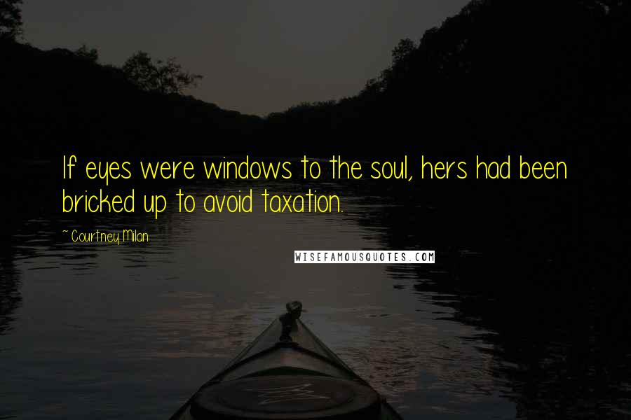 Courtney Milan Quotes: If eyes were windows to the soul, hers had been bricked up to avoid taxation.