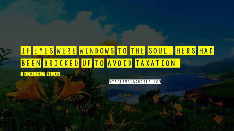 Courtney Milan Quotes: If eyes were windows to the soul, hers had been bricked up to avoid taxation.