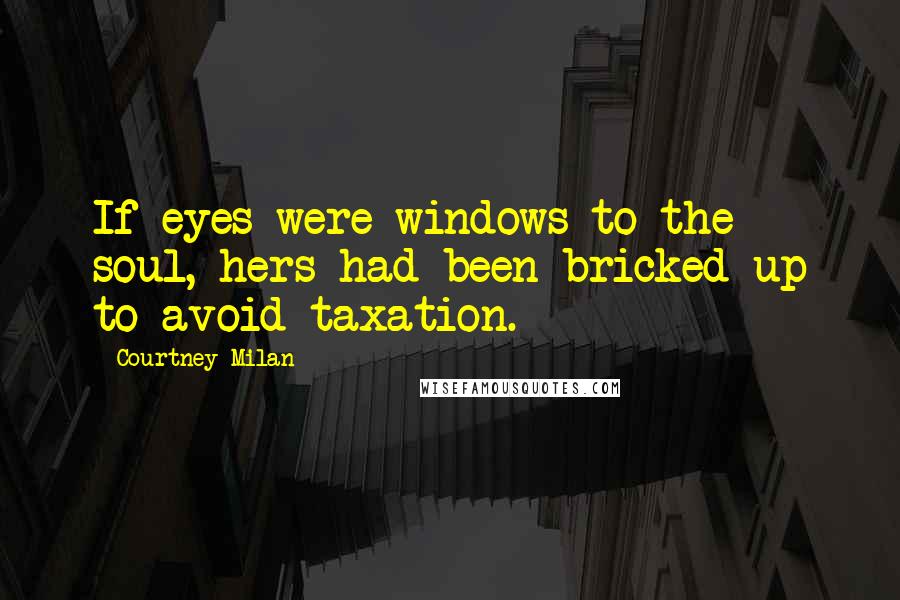 Courtney Milan Quotes: If eyes were windows to the soul, hers had been bricked up to avoid taxation.