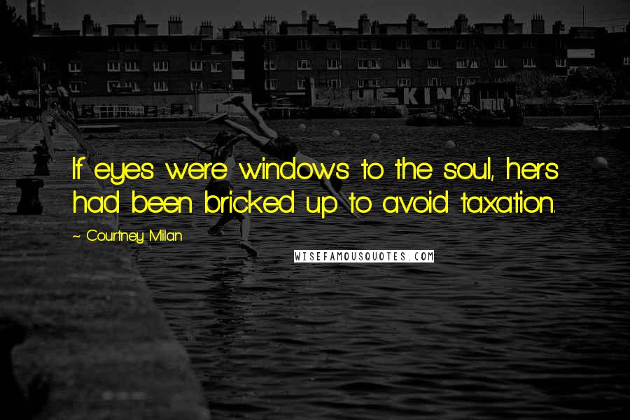 Courtney Milan Quotes: If eyes were windows to the soul, hers had been bricked up to avoid taxation.