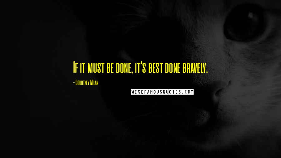 Courtney Milan Quotes: If it must be done, it's best done bravely.