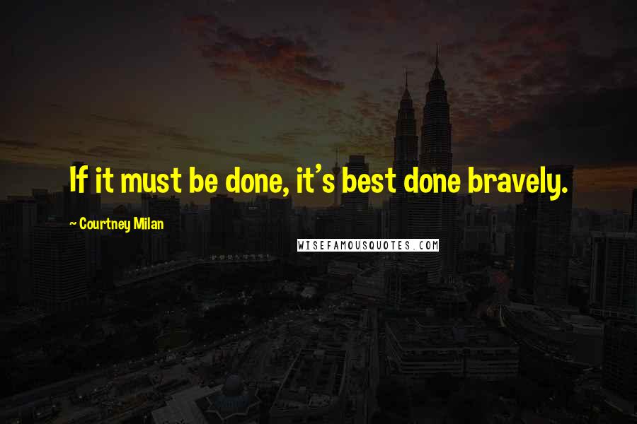 Courtney Milan Quotes: If it must be done, it's best done bravely.