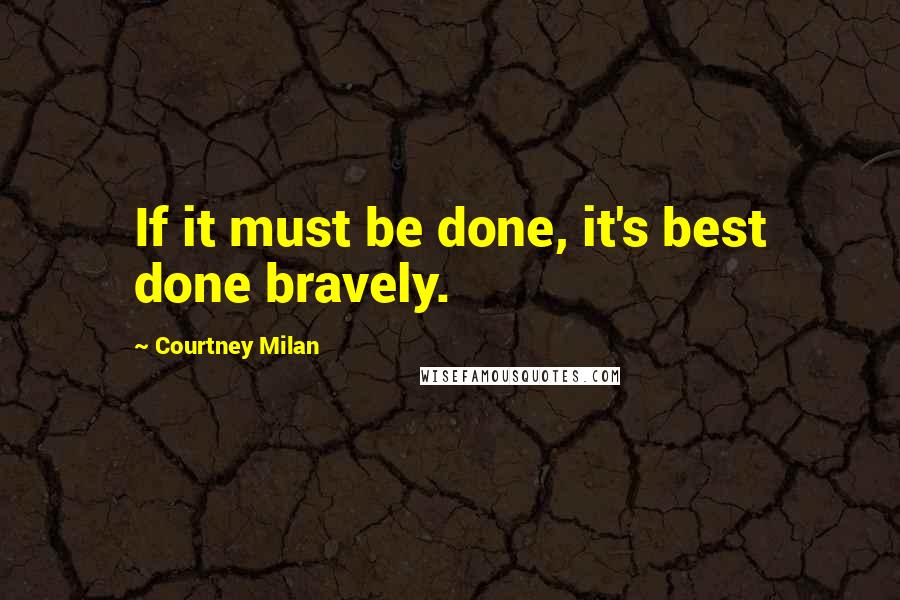 Courtney Milan Quotes: If it must be done, it's best done bravely.