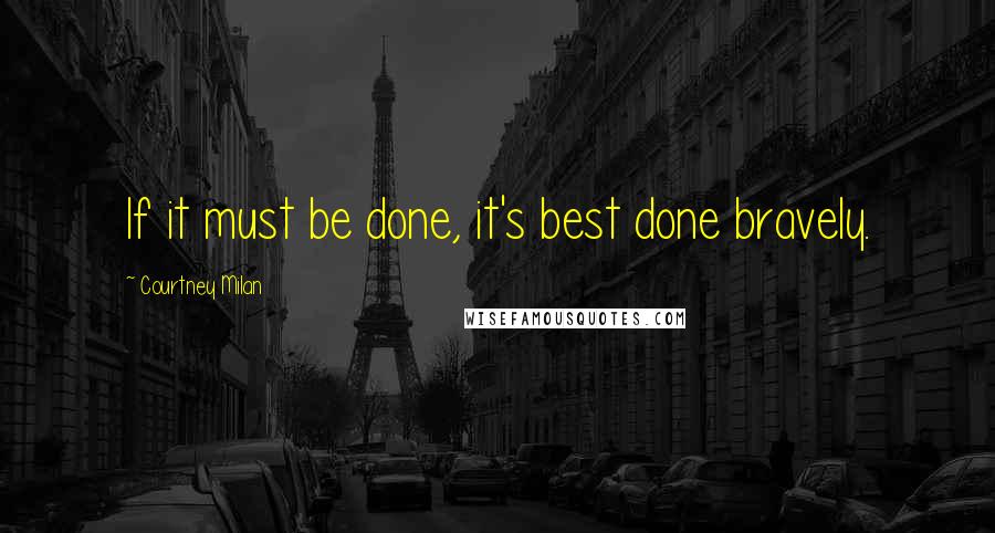Courtney Milan Quotes: If it must be done, it's best done bravely.