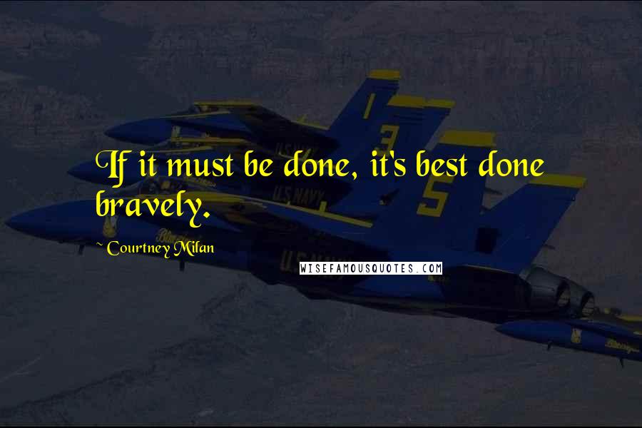 Courtney Milan Quotes: If it must be done, it's best done bravely.